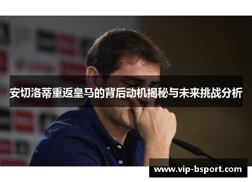 安切洛蒂重返皇马的背后动机揭秘与未来挑战分析