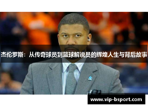 杰伦罗斯：从传奇球员到篮球解说员的辉煌人生与背后故事