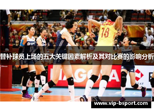 替补球员上场的五大关键因素解析及其对比赛的影响分析