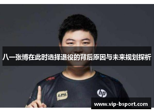 八一张博在此时选择退役的背后原因与未来规划探析