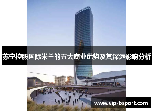 苏宁控股国际米兰的五大商业优势及其深远影响分析