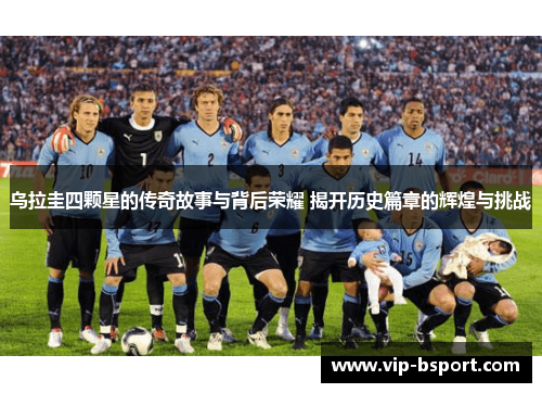 乌拉圭四颗星的传奇故事与背后荣耀 揭开历史篇章的辉煌与挑战 乌拉圭四颗星的传奇故事与背后荣耀 揭开历史篇章的辉煌与挑战