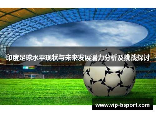 印度足球水平现状与未来发展潜力分析及挑战探讨
