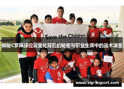 揭秘C罗踢球位置变化背后的秘密与职业生涯中的战术演变 揭秘C罗踢球位置变化背后的秘密与职业生涯中的战术演变