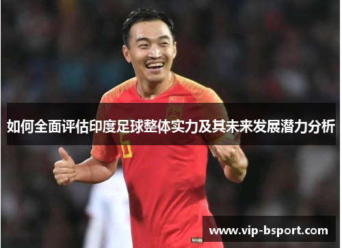 如何全面评估印度足球整体实力及其未来发展潜力分析