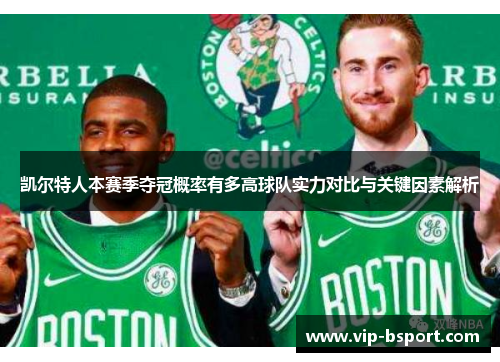 凯尔特人本赛季夺冠概率有多高球队实力对比与关键因素解析