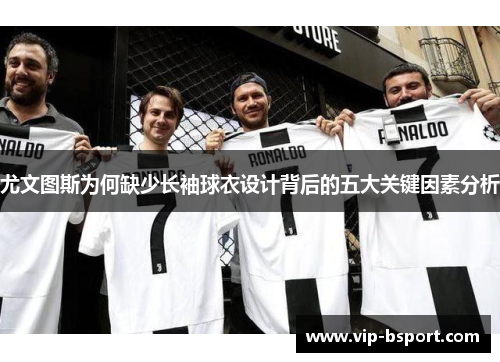 尤文图斯为何缺少长袖球衣设计背后的五大关键因素分析