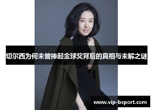 切尔西为何未曾捧起金球奖背后的真相与未解之谜