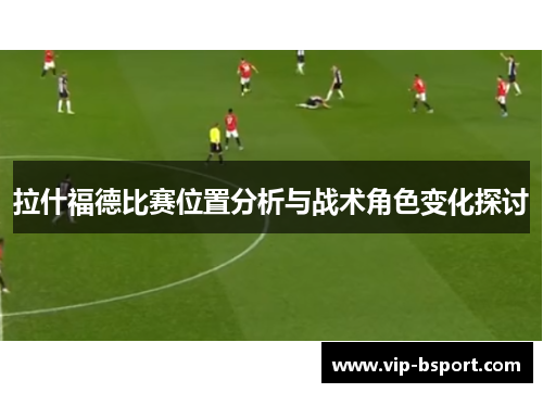 拉什福德比赛位置分析与战术角色变化探讨