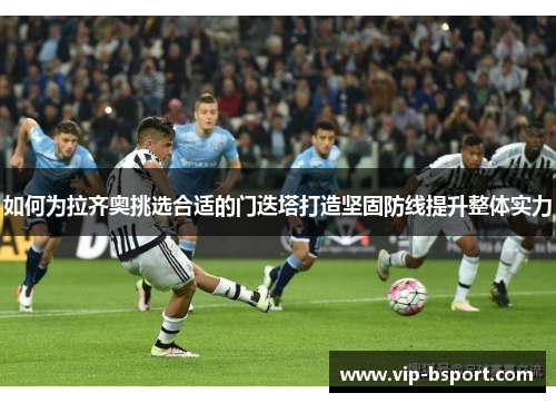 如何为拉齐奥挑选合适的门迭塔打造坚固防线提升整体实力