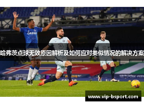 哈弗茨点球无效原因解析及如何应对类似情况的解决方案