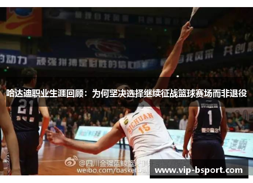 哈达迪职业生涯回顾：为何坚决选择继续征战篮球赛场而非退役