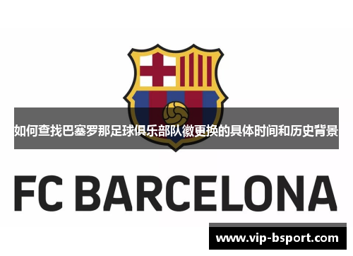 如何查找巴塞罗那足球俱乐部队徽更换的具体时间和历史背景