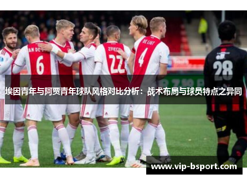 埃因青年与阿贾青年球队风格对比分析:战术布局与球员特点之异同 埃因青年与阿贾青年球队风格对比分析:战术布局与球员特点之异同